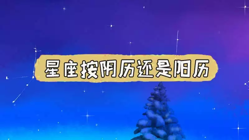 1、星座是按阳历还历算的星座:星座是按阴历算的还是按阳历算的？