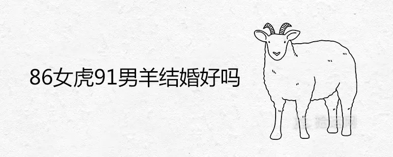 虎女和羊男屬相配嗎：屬虎女98年和屬羊男91年相配嗎？