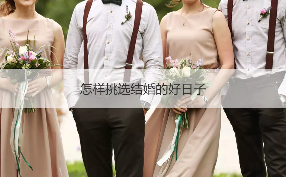 1、結婚如何挑選日子:結婚的好日子如何挑選 黃道吉日