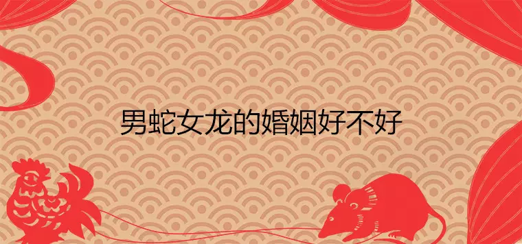 4、88龍女蛇男婚配好嗎:屬蛇男和屬龍女婚姻配嗎