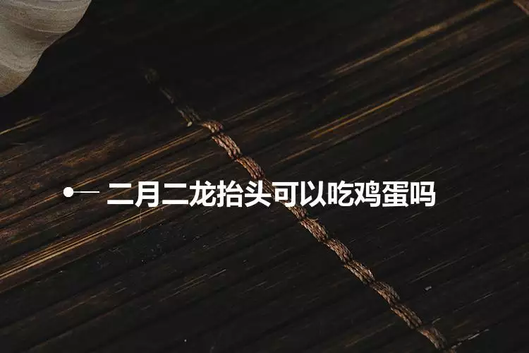二月二屬相為龍的能吃雞蛋嗎：家裡有屬龍的二月二能不能吃餅