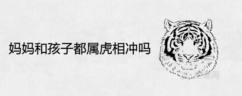 3、屬虎的孩子克父母:屬虎的寶寶和什麼父母好