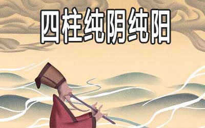 四柱纯阳为何不能算命 四柱纯阴纯阳怎麽样 四柱纯阳为何不能算命 四柱纯阴纯阳怎麽样