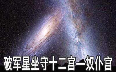破军星坐守十二宫：奴仆宫详解