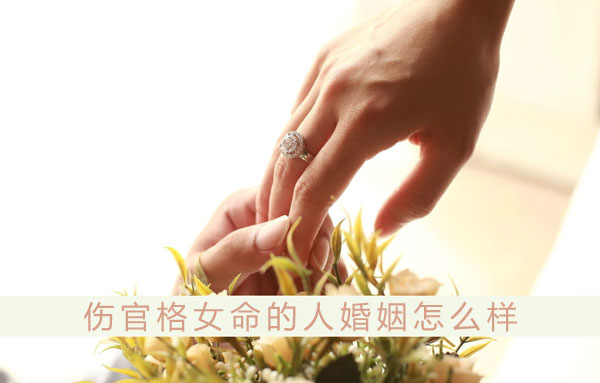 伤官格女命的人婚姻怎麽样 和什麽人结婚最配