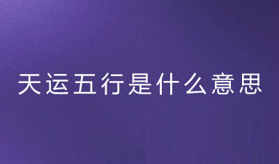 天运五行是什麽意思（详解）