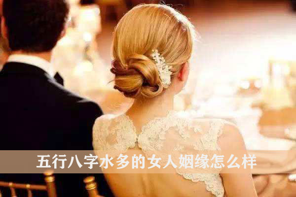 五行八字水多的女人姻缘怎麽样