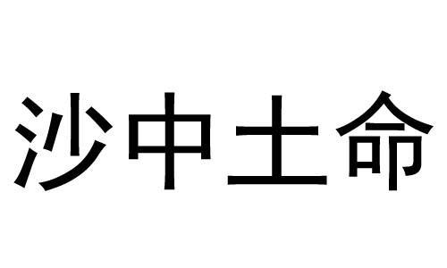 什麽是沙中土命 沙中土命的人五行缺什麽