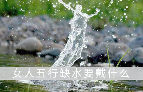 女人五行缺水要戴什麽 女人五行缺水要戴什麽