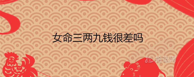 女命三两九钱很差吗一生总结白话详解