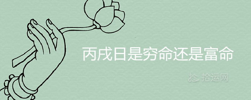 丙戌日是穷命还是富命生于各时辰详解