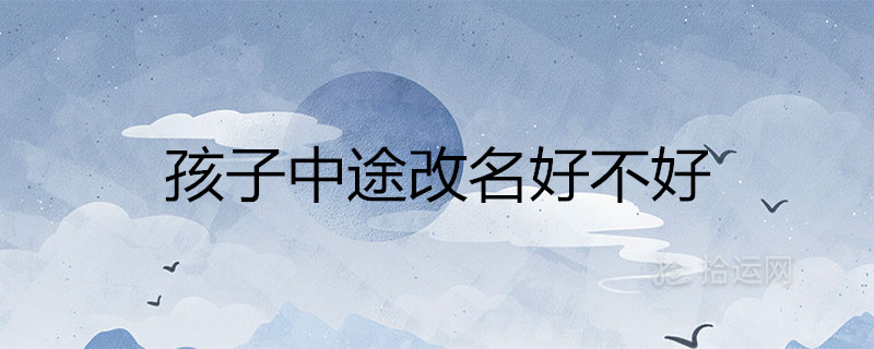 孩子中途改名好不好名字影响命运是真的吗