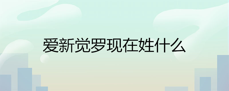 爱新觉罗现在姓什么满汉改姓对照表