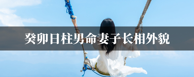 癸卯日柱男命妻子长相外貌