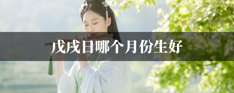 戊戌日哪个月份生好