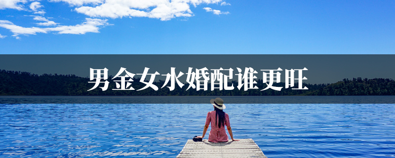 男金女水婚配谁更旺