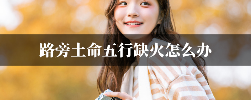路旁土命五行缺火怎麽办
