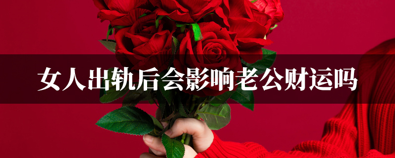 女人出轨后会影响老公财运吗
