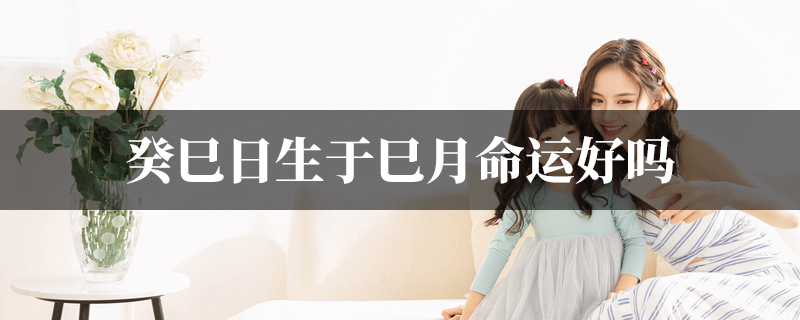 癸巳日生于巳月命运好吗