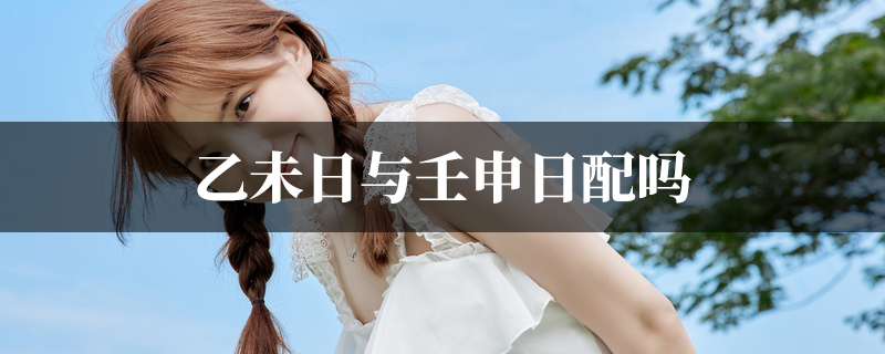 乙未日与壬申日配吗