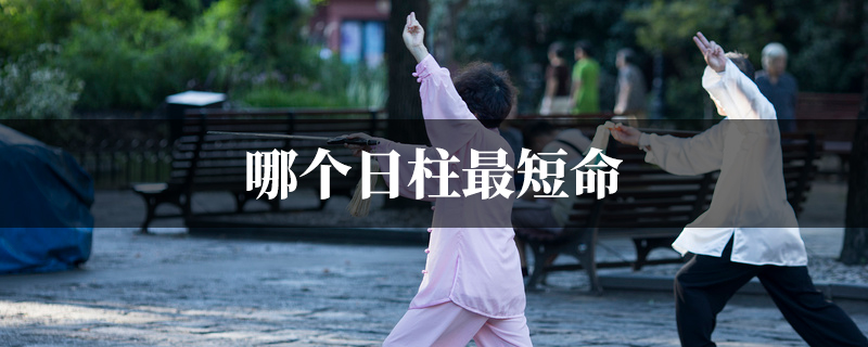 哪个日柱最短命 哪个日柱最短命