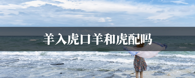 羊入虎口羊和虎配吗