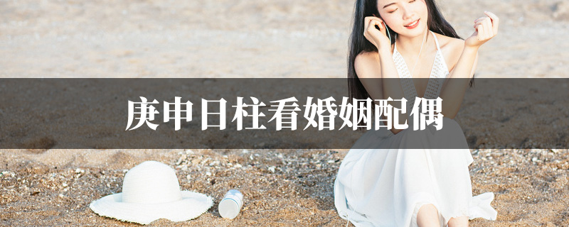 庚申日柱看婚姻配偶