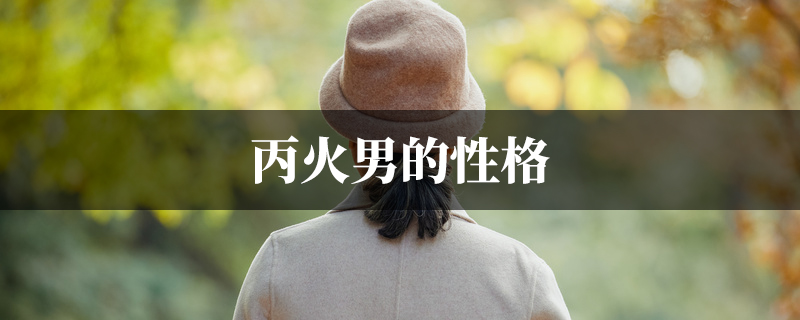 丙火男的性格 丙火男的性格