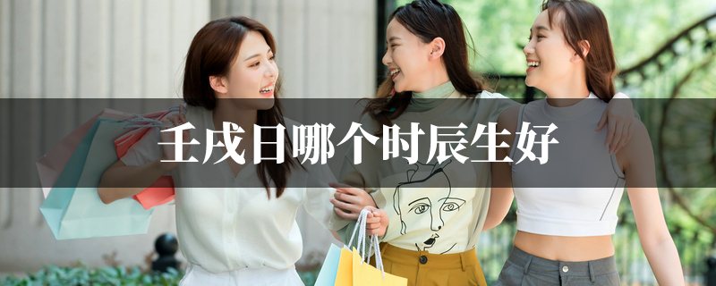 壬戌日哪个时辰生好
