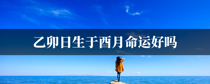 乙卯日生于酉月命运好吗
