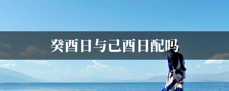 癸酉日与己酉日配吗