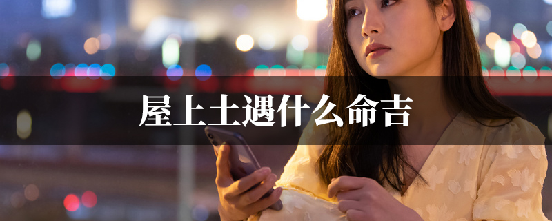 屋上土遇什麽命吉