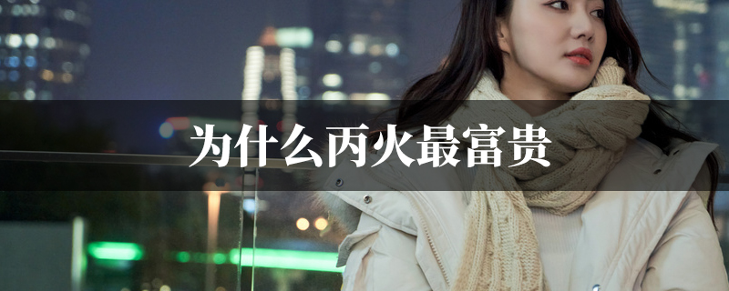 为什麽丙火最富贵