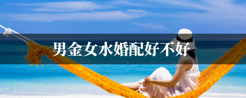 男金女水婚配好不好