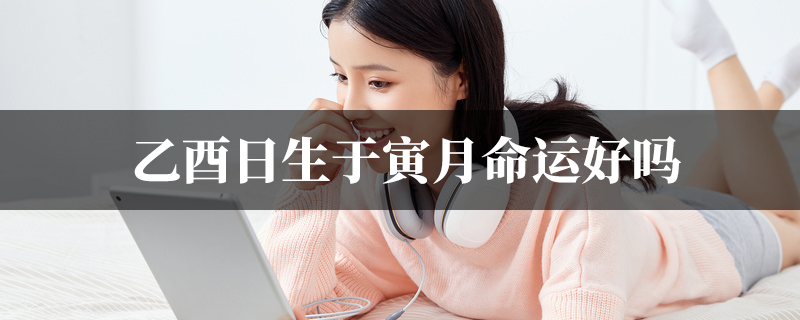 乙酉日生于寅月命运好吗