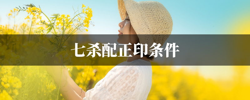 七杀配正印条件 七杀配正印条件