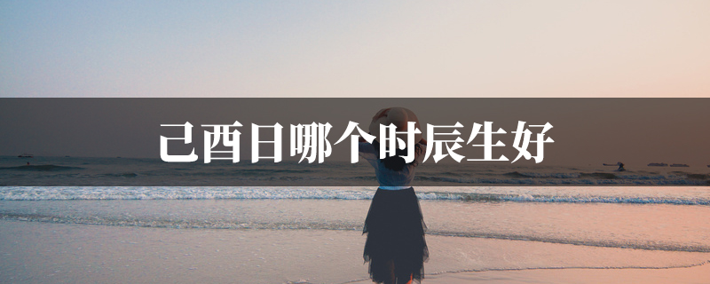 己酉日哪个时辰生好