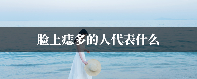 脸上痣多的人代表什麽