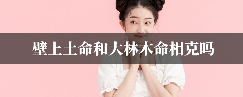 壁上土命和大林木命相克吗