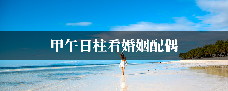 甲午日柱看婚姻配偶