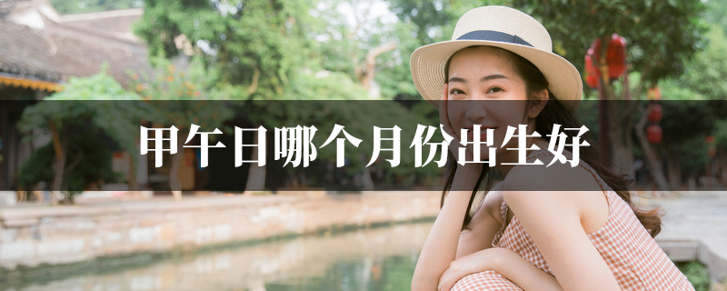 甲午日哪个月份出生好
