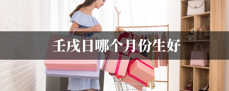壬戌日哪个月份生好