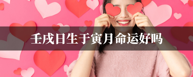 壬戌日生于寅月命运好吗