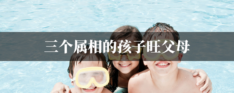 三个属相的孩子旺父母