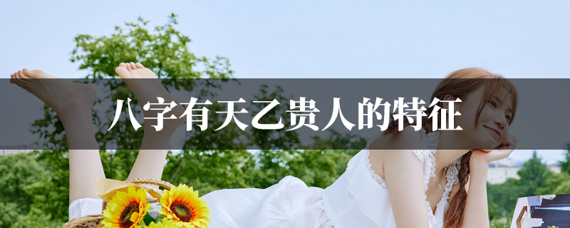 八字有天乙贵人的特征