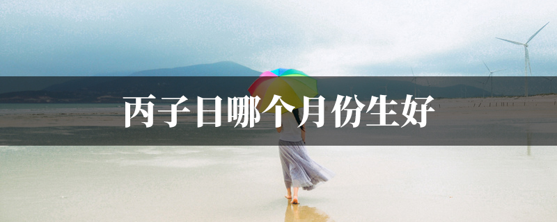 丙子日哪个月份生好