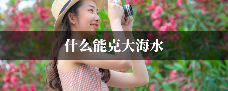 什麽能克大海水