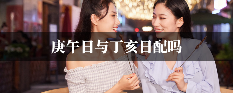 庚午日与丁亥日配吗