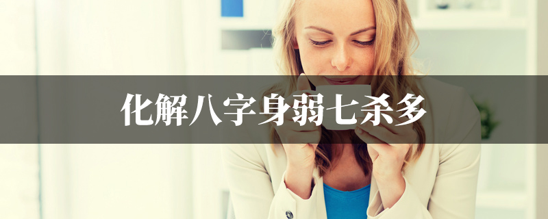 化解八字身弱七杀多
