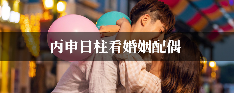 丙申日柱看婚姻配偶